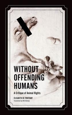 Without Offending Humans: A Critique of Animal Rights (Volume 24) (Posthumanities)