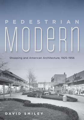 Pedestrian Modern: Shopping and American Architecture, 19251956