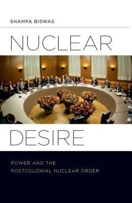 Nuclear Desire: Power and the Postcolonial Nuclear Order