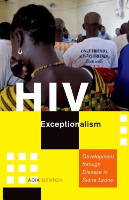 HIV Exceptionalism: Development through Disease in Sierra Leone (A Quadrant Book)
