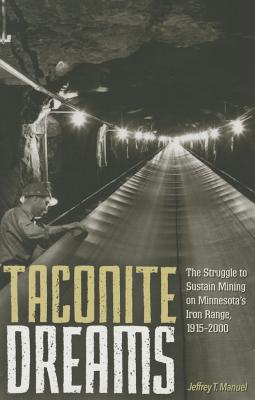 Taconite Dreams: The Struggle to Sustain Mining on Minnesotas Iron Range, 1915-2000