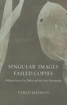 Singular Images, Failed Copies: William Henry Fox Talbot and the Early Photograph