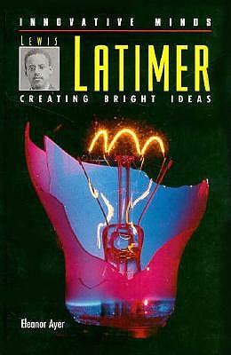 Image for Lewis Latimer: Creating Bright Ideas (Innovative Minds) Ayer, Eleanor H. Lewis Latimer: Creating Bright Ideas (Innovative Minds) Ayer, Eleanor H.
