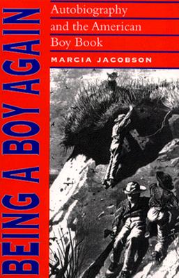 Being a Boy Again: Autobiography and the American Boy Book