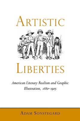 Artistic Liberties: American Literary Realism and Graphic Illustration, 1880-1905 (Amer Lit Realism & Naturalism)