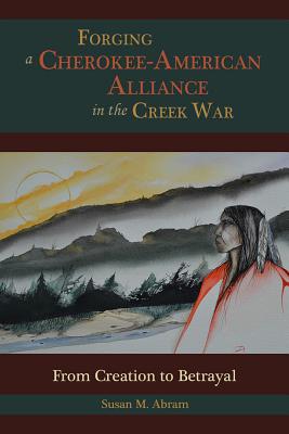 Forging a Cherokee-American Alliance in the Creek War: From Creation to Betrayal