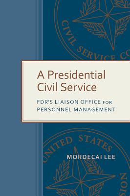 A Presidential Civil Service: FDR's Liaison Office for Personnel Management (Public Administration: Criticism and Creativity)