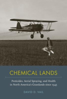 Chemical Lands: Pesticides, Aerial Spraying, and Health in North Americas Grasslands since 1945 (NEXUS: New Histories of Science, Technology, the Environment, Agriculture, and Medicine)