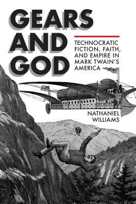 Gears and God: Technocratic Fiction, Faith, and Empire in Mark Twain's America (Amer Lit Realism & Naturalism)