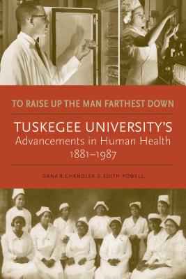 Image for To Raise Up the Man Farthest Down: Tuskegee Universitys Advancements in Human Health, 18811987 To Raise Up the Man Farthest Down: Tuskegee Universitys Advancements in Human Health, 18811987