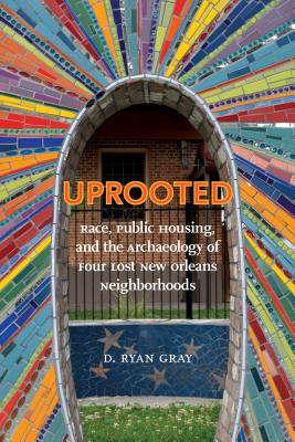 Uprooted: Race, Public Housing, and the Archaeology of Four Lost New Orleans Neighborhoods (Archaeology of the American South: New Directions and Perspectives)