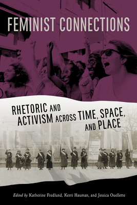 Feminist Connections: Rhetoric and Activism across Time, Space, and Place (Albma Rhetoric Cult & Soc Crit)