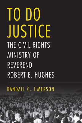 To Do Justice: The Civil Rights Ministry of Reverend Robert E. Hughes (Religion & American Culture)