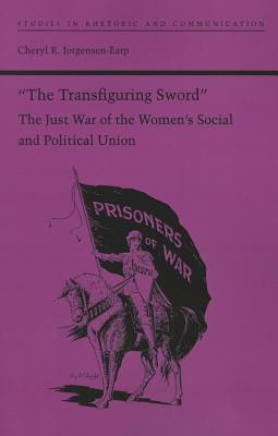 The Transfiguring Sword: The Just War of the Women's Social and Political Union (Studies Rhetoric & Communicati)