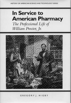 In Service to American Pharmacy: The Professional Life of William Procter Jr. (History Amer Science & Technol)