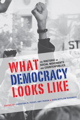 What Democracy Looks Like: The Rhetoric of Social Movements and Counterpublics (Albma Rhetoric Cult & Soc Crit)