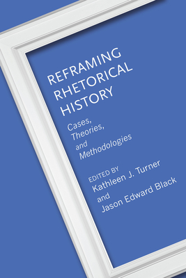 Reframing Rhetorical History: Cases, Theories, and Methodologies (Rhetoric, Culture, and Social Critique)