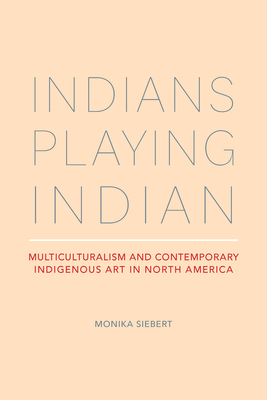 Indians Playing Indian: Multiculturalism and Contemporary Indigenous Art in North America