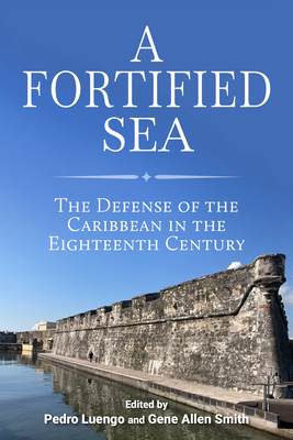 A Fortified Sea: The Defense of the Caribbean in the Eighteenth Century (Maritime Currents: History and Archaeology)