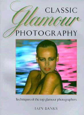 CLASSIC GLAMOUR PHOTOGRAPHY: TECHNIQUES OF THE TOP GLAMOUR PHOTOGRAPHERS