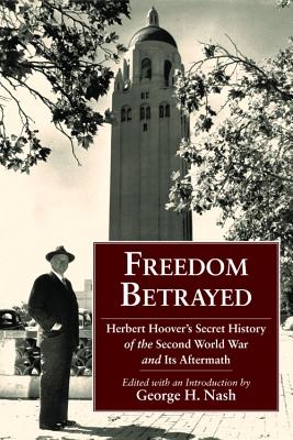 Freedom Betrayed: Herbert Hoover's Secret History of the Second World War and Its Aftermath (HOOVER INST PRESS PUBLICATION)