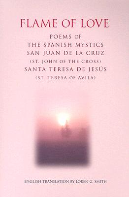 Flame of Love: Poems of the Spanish Mystics St. John of the Cross And St. Teresa of Avila (Spanish and English Edition)