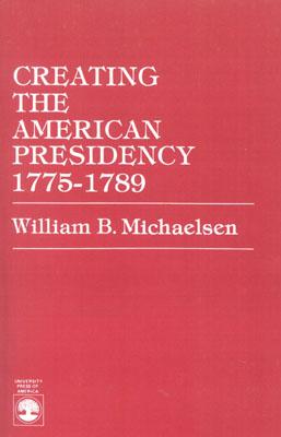 Creating the American Presidency 1775-1789