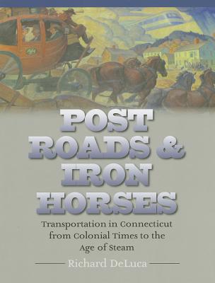 Post Roads & Iron Horses: Transportation in Connecticut from Colonial Times to the Age of Steam (The Driftless Connecticut Series & Garnet Books)