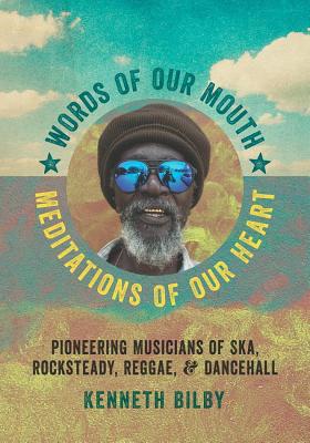 Words of Our Mouth, Meditations of Our Heart: Pioneering Musicians of Ska, Rocksteady, Reggae, and Dancehall (Music / Interview)
