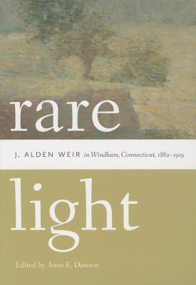 Rare Light: J. Alden Weir in Windham, Connecticut, 18821919 (Garnet Books)