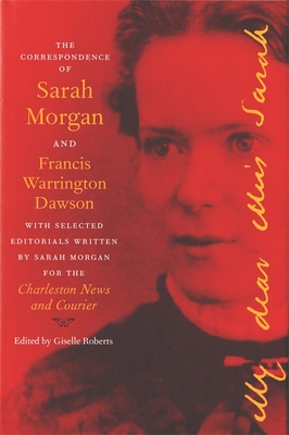 The Correspondence of Sarah Morgan and Francis Warrington Dawson, with Selected Editorials Written by Sarah Morgan for the Charleston News and Courier (The Publications of the Southern Texts Society)
