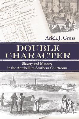 Double Character: Slavery and Mastery in the Antebellum Southern Courtroom (Studies in the Legal History of the South Ser.)