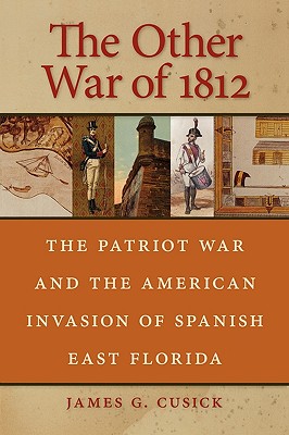 The Other War of 1812: The Patriot War and the American Invasion of Spanish East Florida