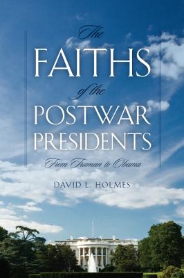 The Faiths of the Postwar Presidents: From Truman to Obama (George H. Shriver Lecture Series in Religion in American History Ser.)
