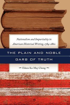 The Plain and Noble Garb of Truth: Nationalism and Impartiality in American Historical Writing, 1784-1860
