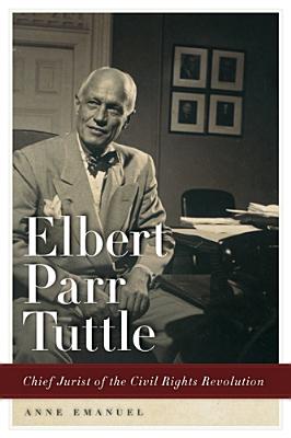 ELBERT PARR TUTTLE: CHIEF JURIST OF THE CIVIL RIGHTS REVOLUTION