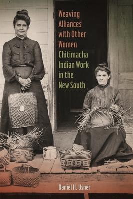 Weaving Alliances with Other Women: Chitimacha Indian Work in the New South (Mercer University Lamar Memorial Lectures Ser.)