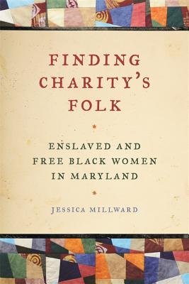 Finding Charity's Folk: Enslaved and Free Black Women in Maryland (Race in the Atlantic World, 17001900 Ser.)