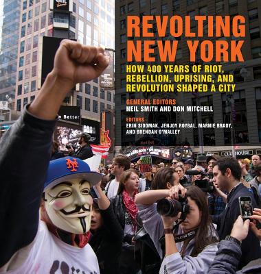 Revolting New York: How 400 Years of Riot, Rebellion, Uprising, and Revolution Shaped a City (Geographies of Justice and Social Transformation Ser.)
