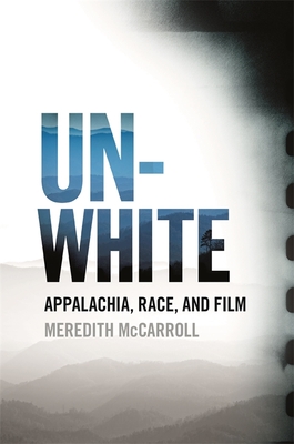 Unwhite: Appalachia, Race, and Film (The South on Screen Ser.)