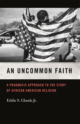 An Uncommon Faith: A Pragmatic Approach to the Study of African American Religion (George H. Shriver Lecture Series in Religion in American History Ser.)