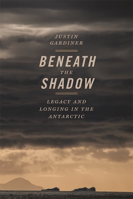 Beneath the Shadow: Legacy and Longing in the Antarctic (Crux: The Georgia Series in Literary Nonfiction Ser.)