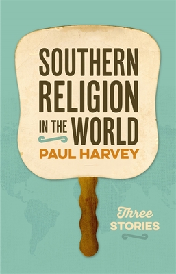 Southern Religion in the World: Three Stories (George H. Shriver Lecture Series in Religion in American History Ser.)