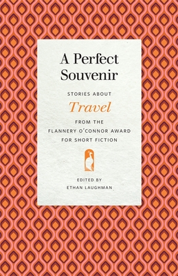 A Perfect Souvenir: Stories about Travel from the Flannery O'Connor Award for Short Fiction (Flannery O'Connor Award for Short Fiction Ser.)