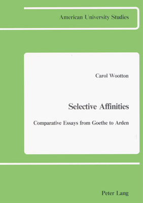 Selective Affinities: Comparative Essays from Goethe to Arden (American University Studies)