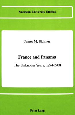 France and Panama: the Unknown Years, 1894-1908 (American University Studies, Series IX : History Volume 50)