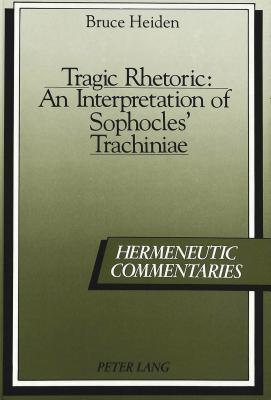 TRAGIC RHETORIC An Interpretation of Sophocles' Trachiniae