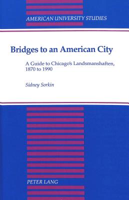Bridges to an American City: A Guide to Chicago's Landsmanshaften, 1870 to 1990 (American University Studies)