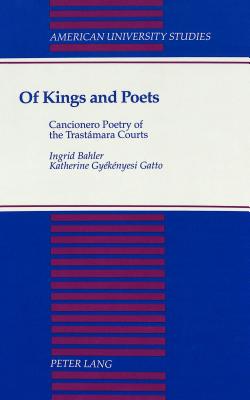 Of Kings and Poets: Cancionero Poetry of the Trastmara Courts (American University Studies)