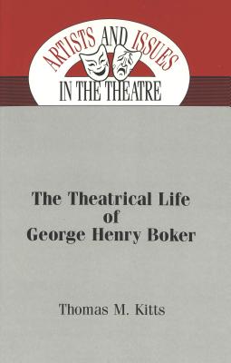 The Theatrical Life of George Henry Boker (Artists and Issues in the Theatre)